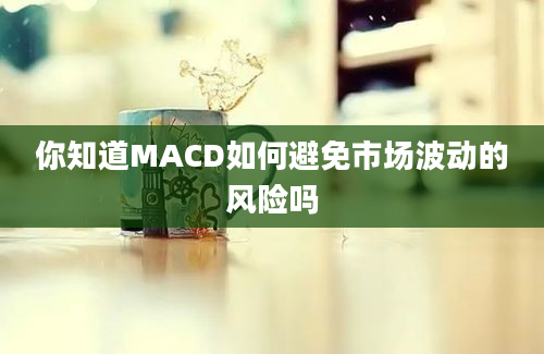 你知道MACD如何避免市场波动的风险吗