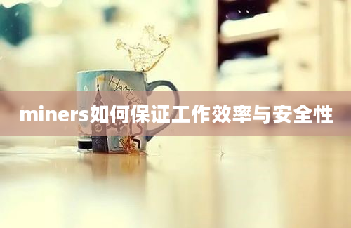 miners如何保证工作效率与安全性