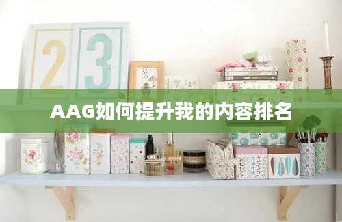 AAG如何提升我的内容排名