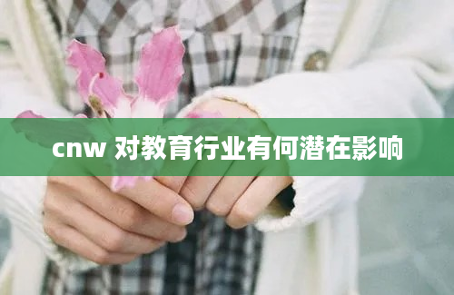 cnw 对教育行业有何潜在影响