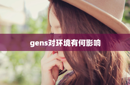 gens对环境有何影响