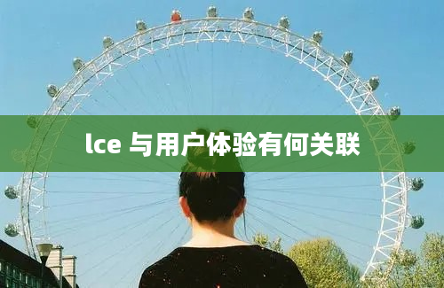 lce 与用户体验有何关联