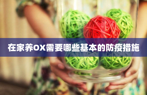 在家养OX需要哪些基本的防疫措施