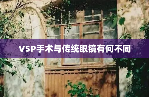 VSP手术与传统眼镜有何不同