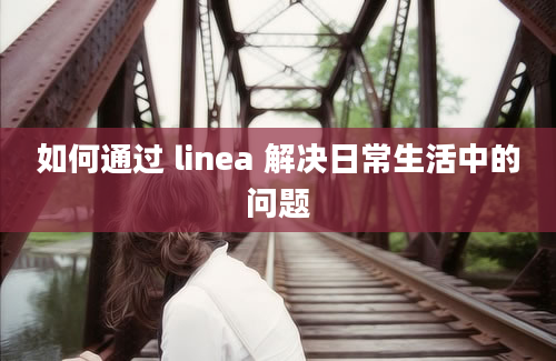 如何通过 linea 解决日常生活中的问题