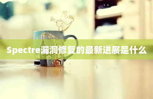 Spectre漏洞修复的最新进展是什么