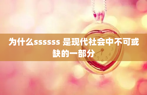 为什么ssssss 是现代社会中不可或缺的一部分