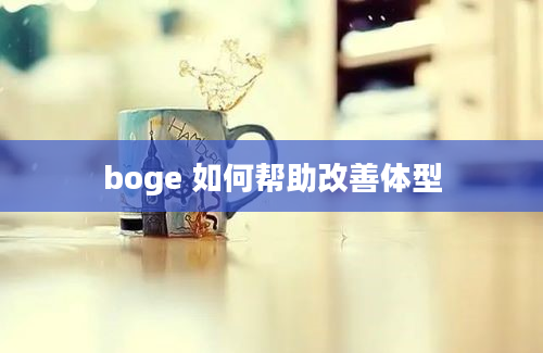 boge 如何帮助改善体型