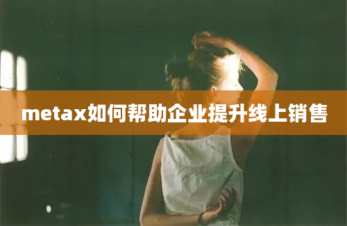 metax如何帮助企业提升线上销售