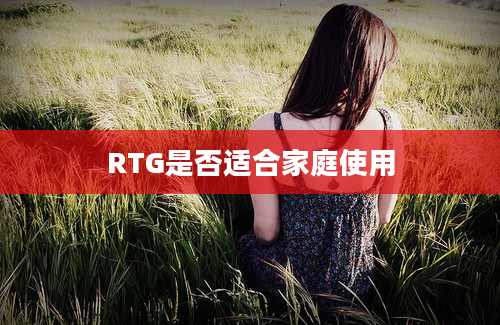 RTG是否适合家庭使用