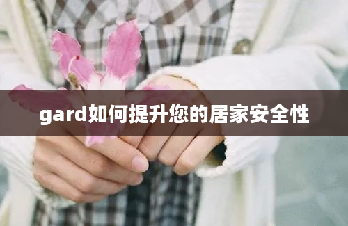 gard如何提升您的居家安全性