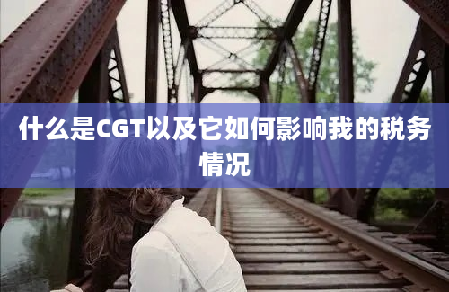 什么是CGT以及它如何影响我的税务情况