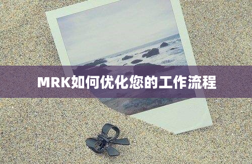 MRK如何优化您的工作流程