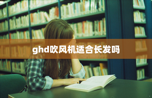 ghd吹风机适合长发吗