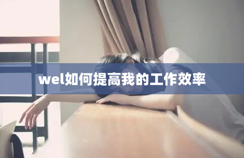 wel如何提高我的工作效率