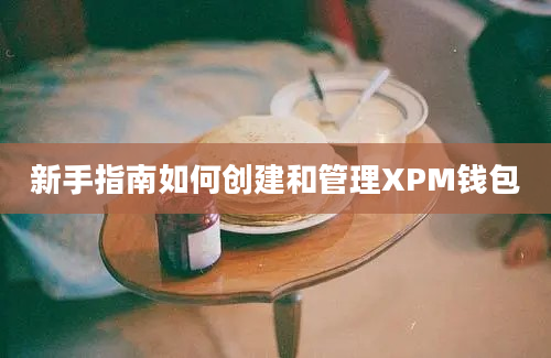 新手指南如何创建和管理XPM钱包