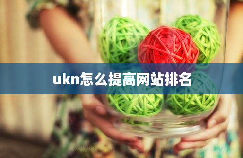 ukn怎么提高网站排名