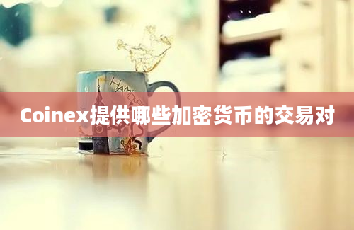 Coinex提供哪些加密货币的交易对