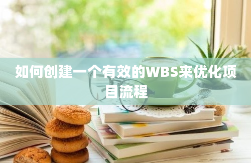 如何创建一个有效的WBS来优化项目流程