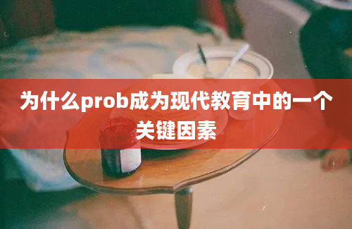 为什么prob成为现代教育中的一个关键因素