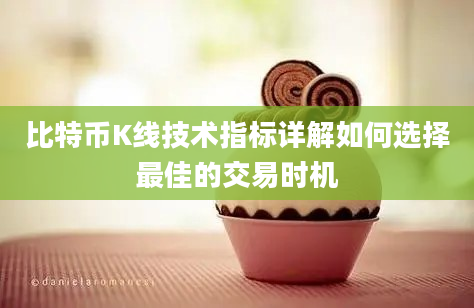 比特币K线技术指标详解如何选择最佳的交易时机