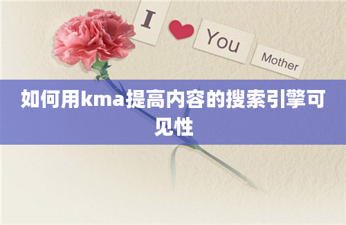 如何用kma提高内容的搜索引擎可见性