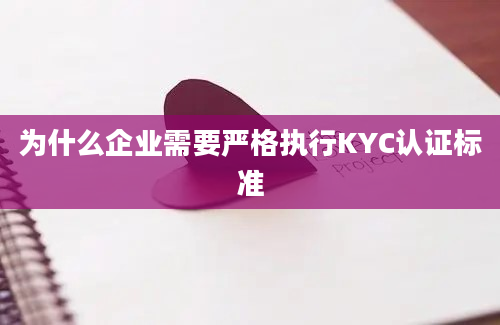 为什么企业需要严格执行KYC认证标准