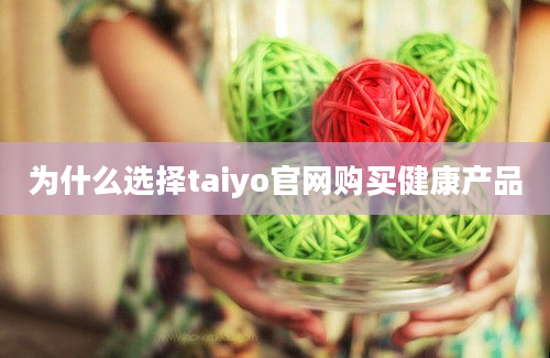 为什么选择taiyo官网购买健康产品