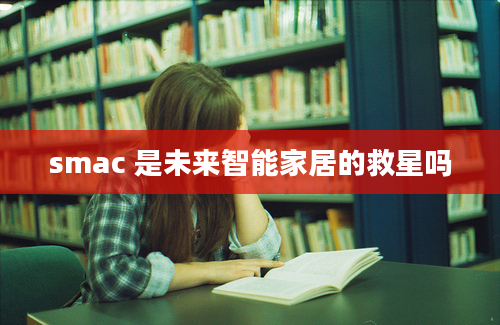 smac 是未来智能家居的救星吗