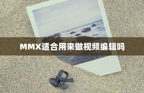 MMX适合用来做视频编辑吗