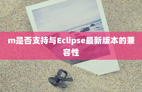 m是否支持与Eclipse最新版本的兼容性