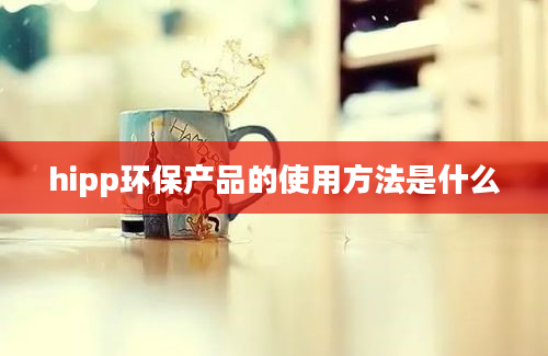 hipp环保产品的使用方法是什么