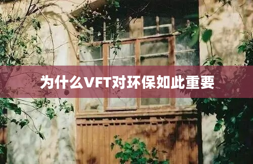 为什么VFT对环保如此重要