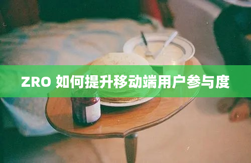 ZRO 如何提升移动端用户参与度