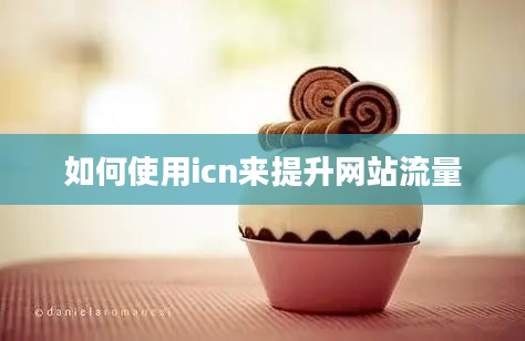 如何使用icn来提升网站流量