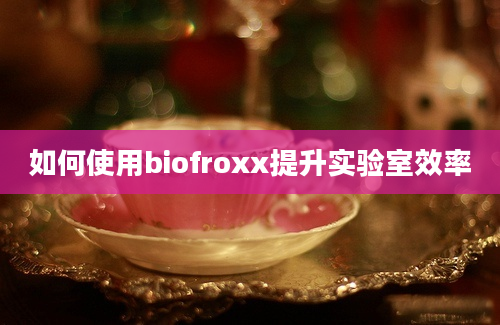 如何使用biofroxx提升实验室效率