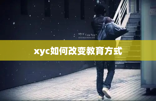 xyc如何改变教育方式