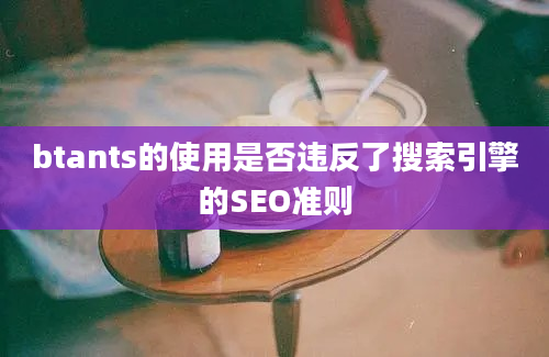 btants的使用是否违反了搜索引擎的SEO准则