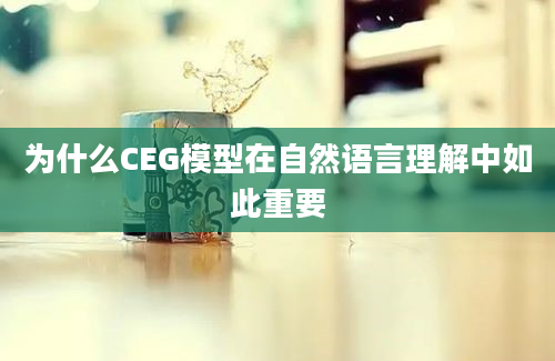 为什么CEG模型在自然语言理解中如此重要