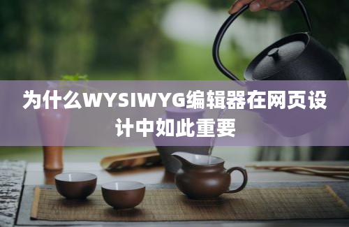 为什么WYSIWYG编辑器在网页设计中如此重要