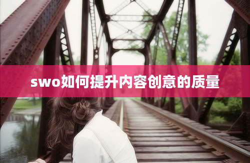 swo如何提升内容创意的质量