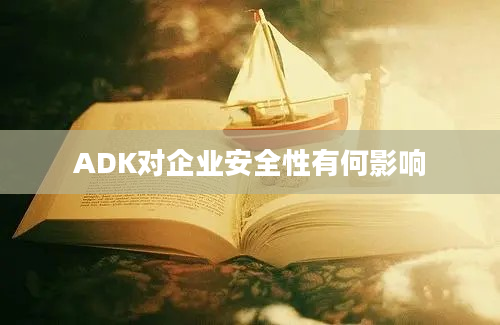 ADK对企业安全性有何影响