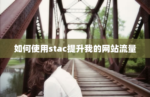 如何使用stac提升我的网站流量