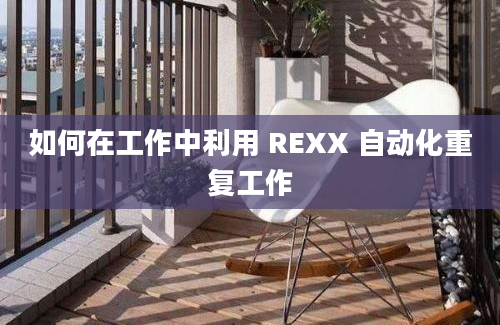 如何在工作中利用 REXX 自动化重复工作