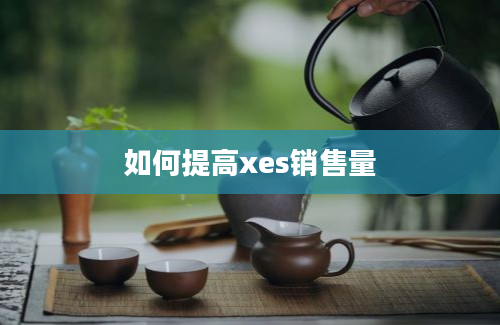 如何提高xes销售量