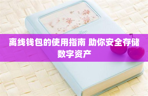 离线钱包的使用指南 助你安全存储数字资产