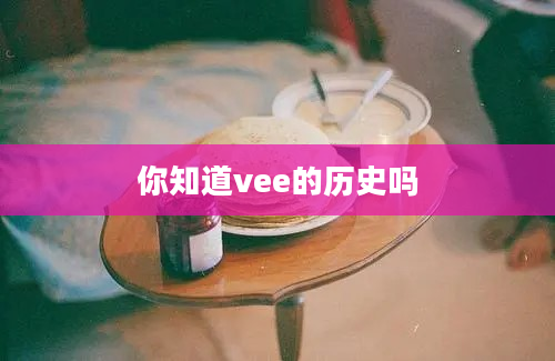 你知道vee的历史吗