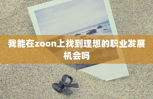 我能在zoon上找到理想的职业发展机会吗