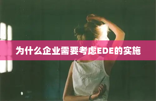 为什么企业需要考虑EDE的实施