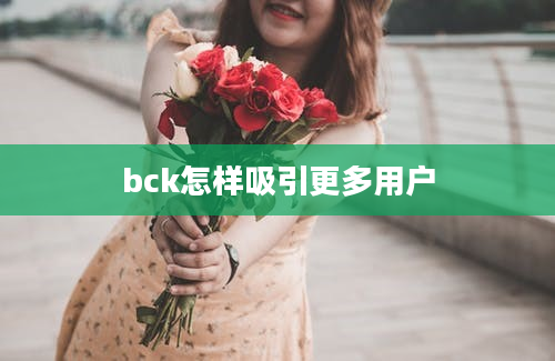 bck怎样吸引更多用户